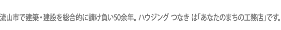 流山市で建築・建設を総合的に請け負い５０余年。ハウジング つなき は｢あなたのまちの工務店｣です。