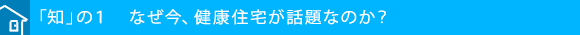 「知」の１　なぜ今、健康住宅が話題なのか？