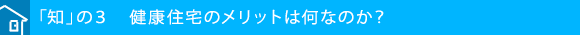 「知」の３　健康住宅のメリットは何なのか？