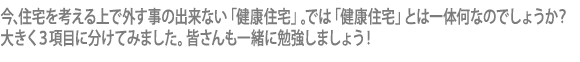 今、住宅を考える上で外す事の出来ない「健康住宅」。では「健康住宅」とは一体何なのでしょうか?大きく3項目に分けてみました。皆さんも一緒に勉強しましょう!