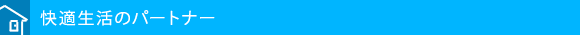快適生活のパートナー